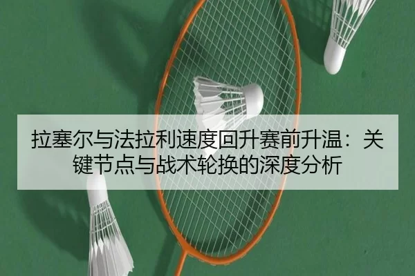 拉塞尔与法拉利速度回升赛前升温：关键节点与战术轮换的深度分析