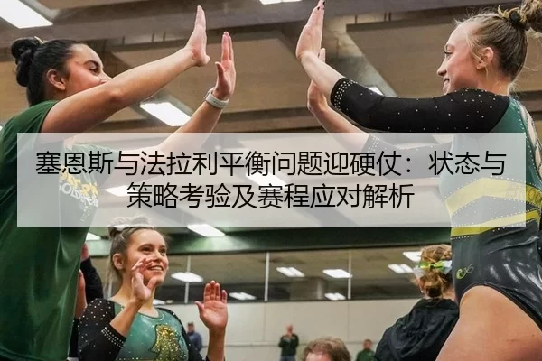 塞恩斯与法拉利平衡问题迎硬仗：状态与策略考验及赛程应对解析