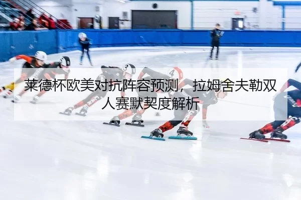 莱德杯欧美对抗阵容预测，拉姆舍夫勒双人赛默契度解析